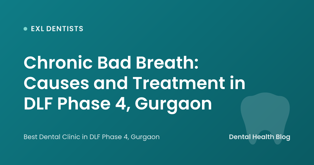 Chronic Bad Breath: Causes and Treatment in DLF Phase 4, Gurgaon