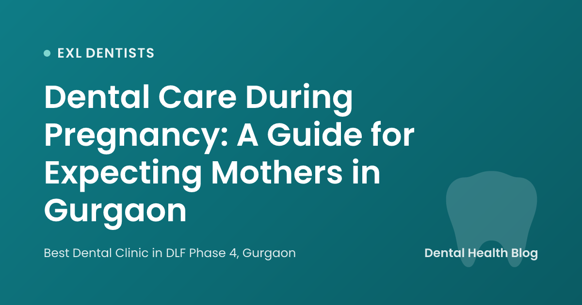 Dental Care During Pregnancy: A Guide for Expecting Mothers in Gurgaon