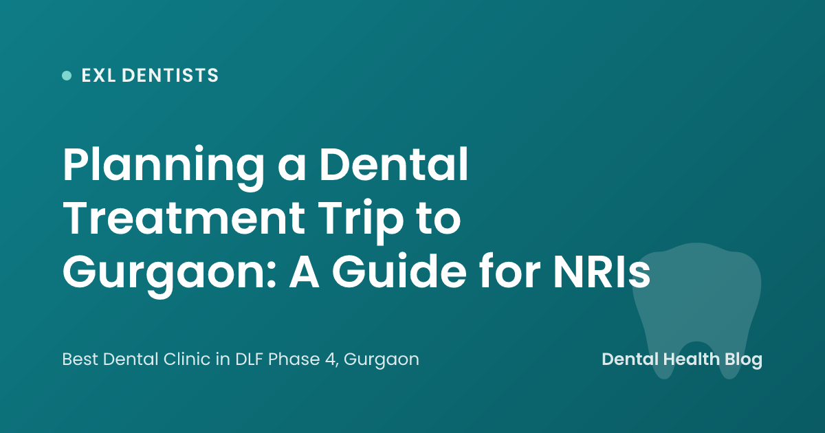 Planning a Dental Treatment Trip to Gurgaon: A Guide for NRIs