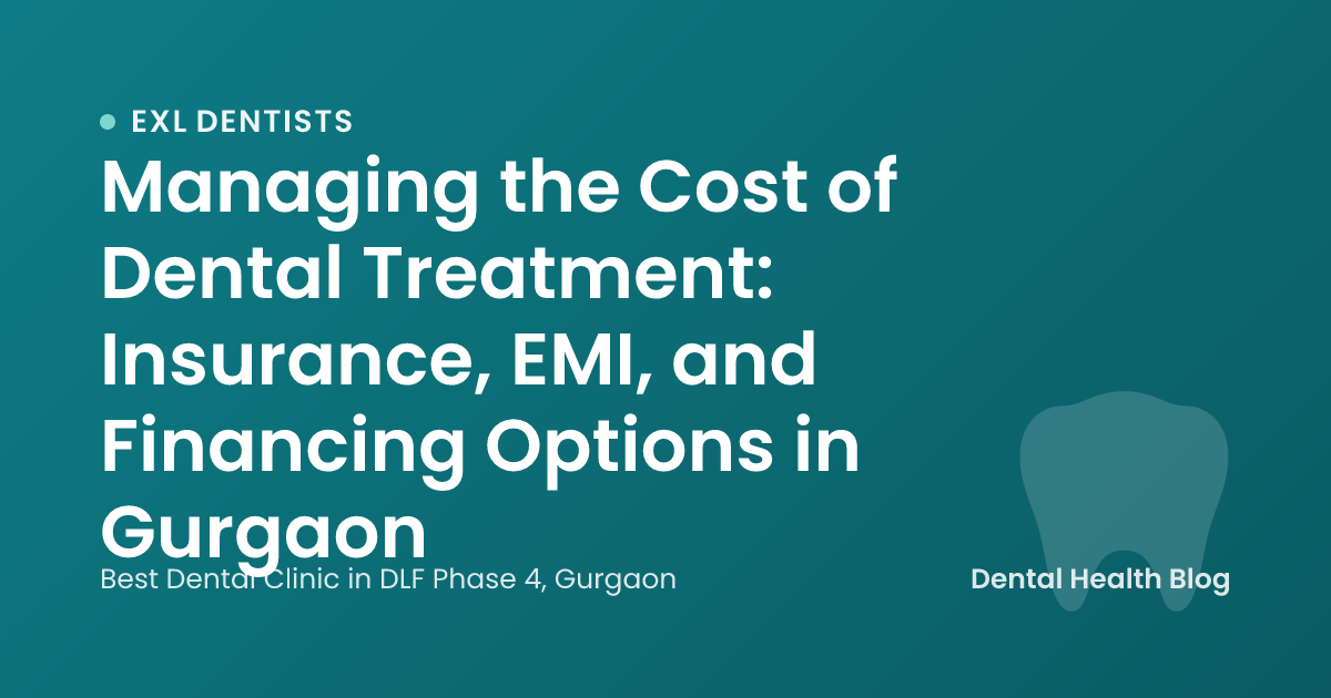 Managing the Cost of Dental Treatment: Insurance, EMI, and Financing Options in Gurgaon