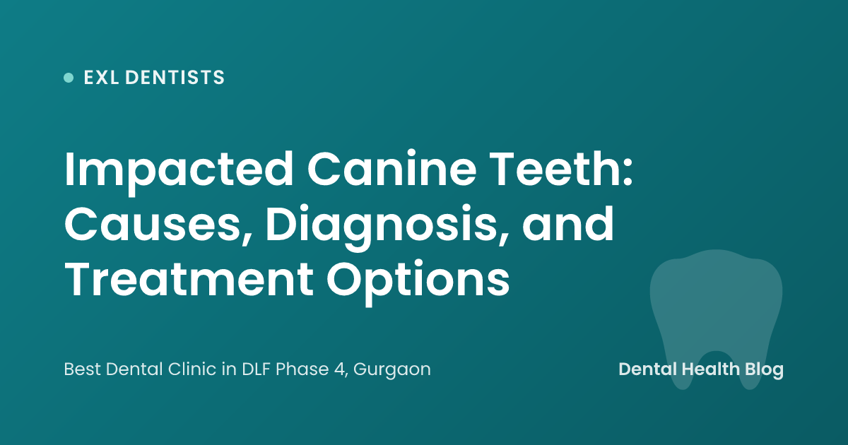 Impacted Canine Teeth: Causes, Diagnosis, and Treatment Options