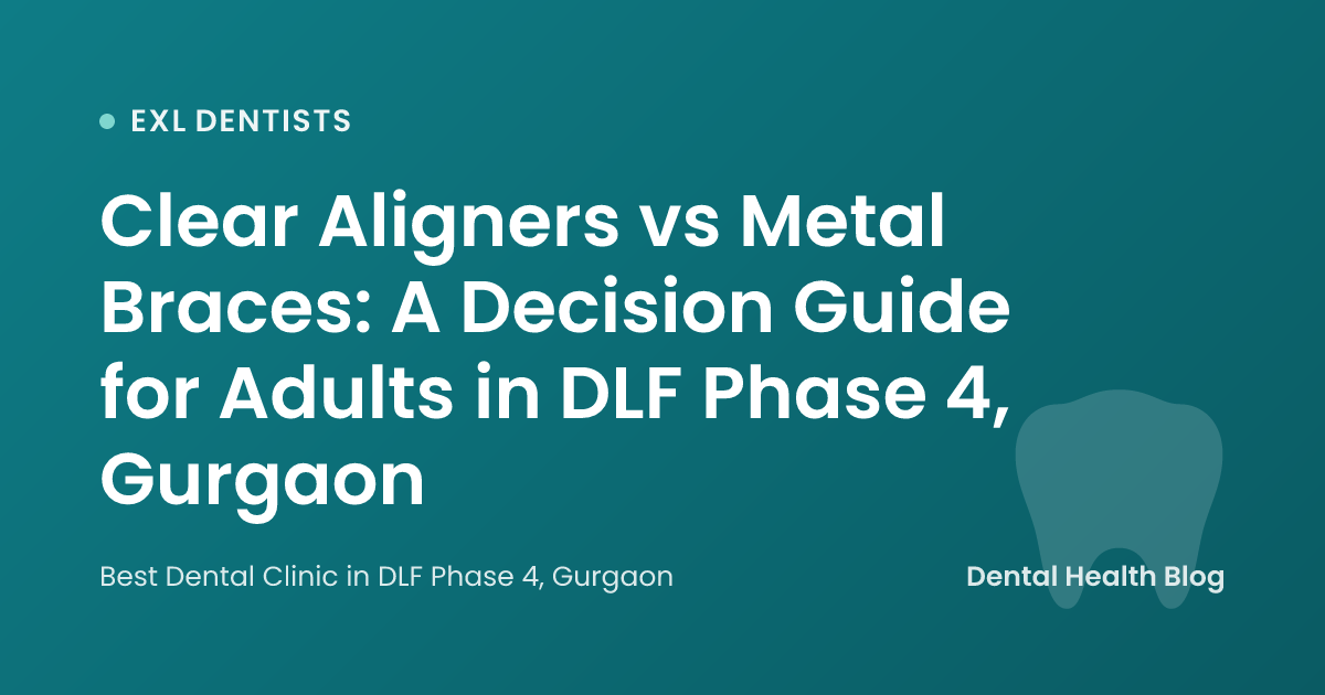 Clear Aligners vs Metal Braces: A Decision Guide for Adults in DLF Phase 4, Gurgaon