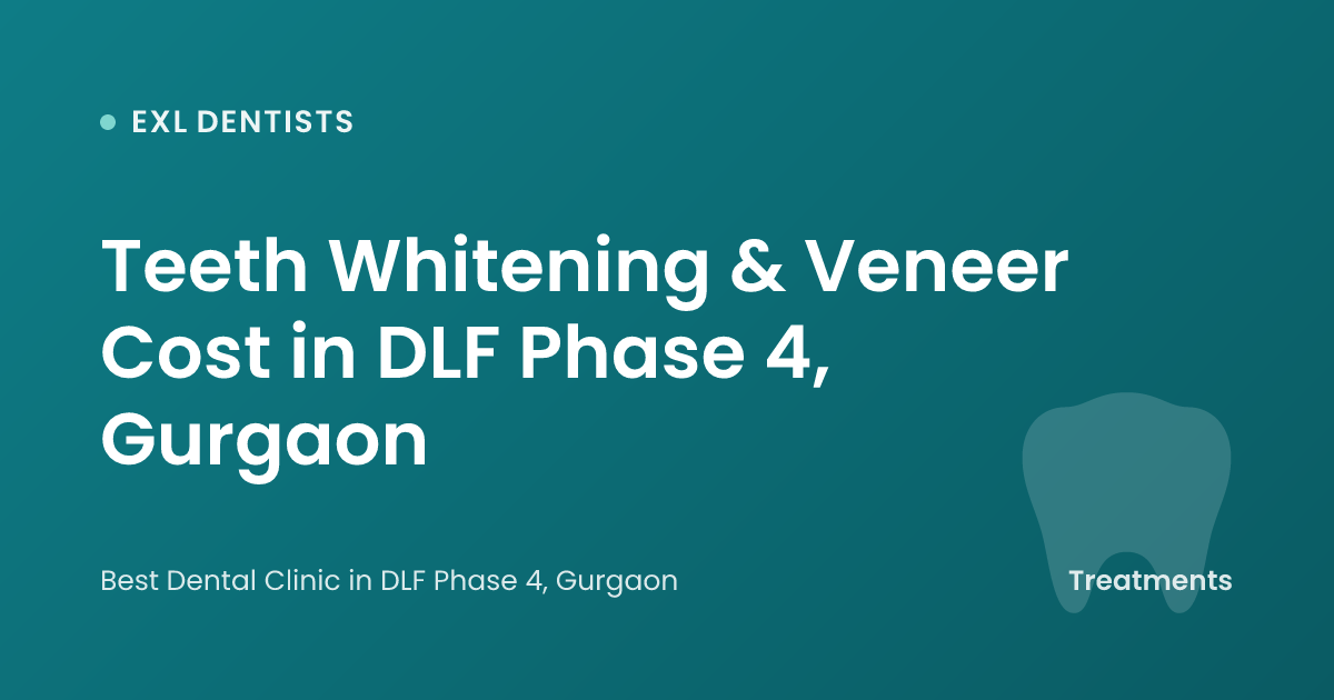 Teeth Whitening & Veneer Cost in DLF Phase 4, Gurgaon